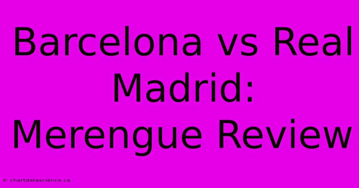 Barcelona Vs Real Madrid: Merengue Review