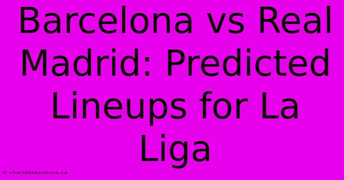 Barcelona Vs Real Madrid: Predicted Lineups For La Liga