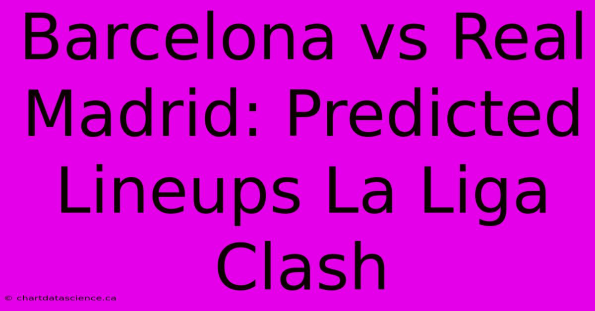 Barcelona Vs Real Madrid: Predicted Lineups La Liga Clash