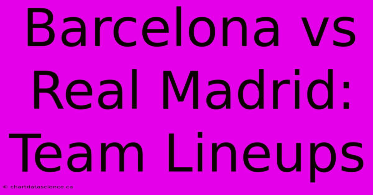 Barcelona Vs Real Madrid: Team Lineups