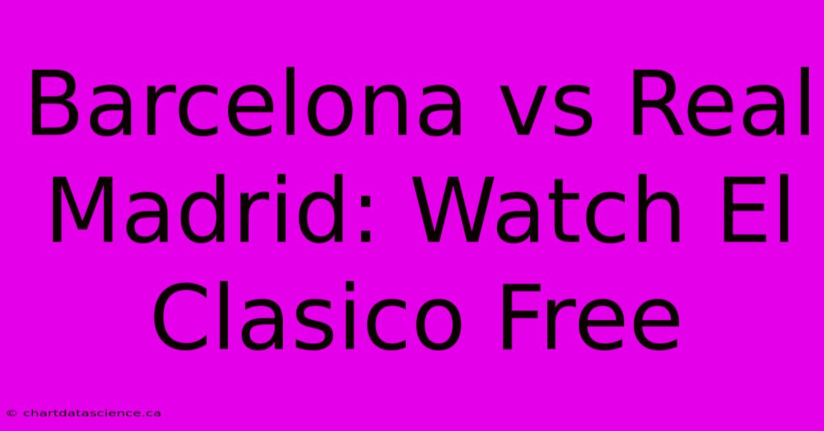 Barcelona Vs Real Madrid: Watch El Clasico Free