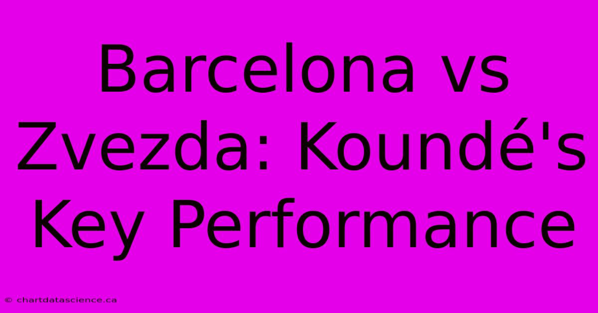 Barcelona Vs Zvezda: Koundé's Key Performance