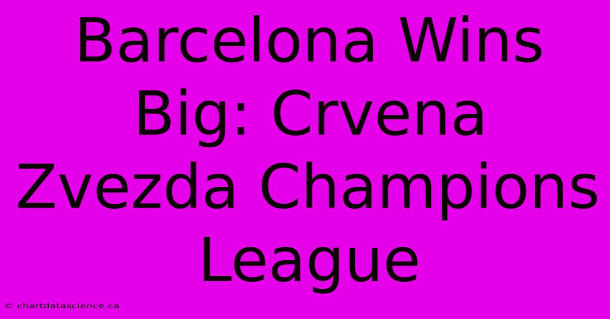 Barcelona Wins Big: Crvena Zvezda Champions League