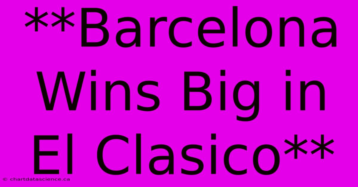 **Barcelona Wins Big In El Clasico**