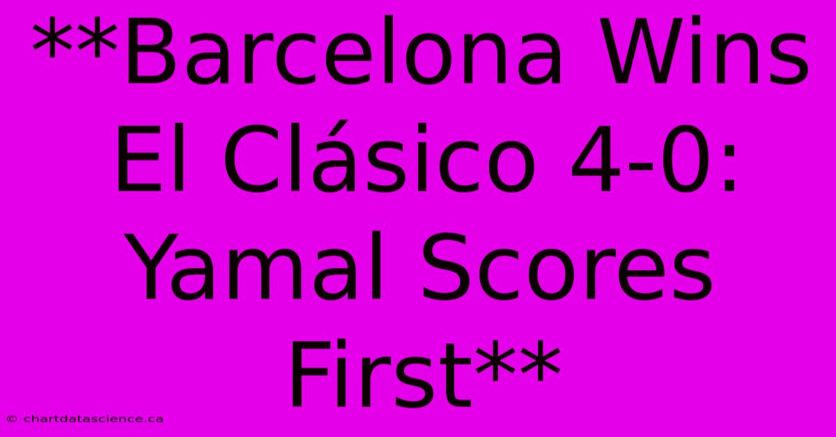 **Barcelona Wins El Clásico 4-0: Yamal Scores First** 