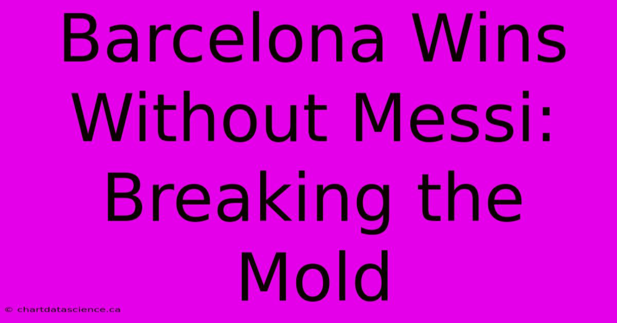 Barcelona Wins Without Messi: Breaking The Mold