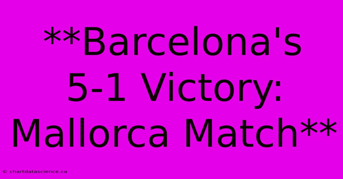 **Barcelona's 5-1 Victory: Mallorca Match**