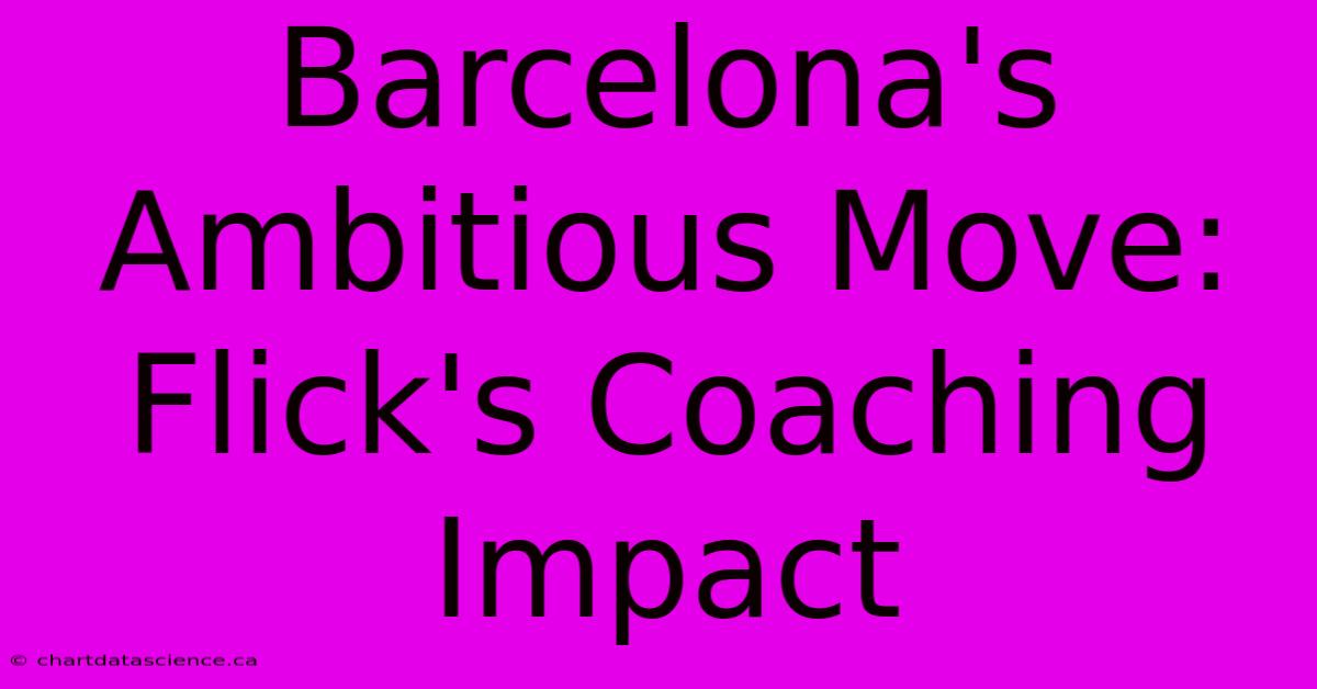 Barcelona's Ambitious Move: Flick's Coaching Impact