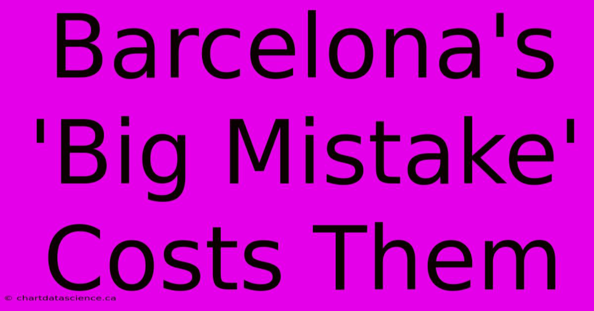 Barcelona's 'Big Mistake' Costs Them