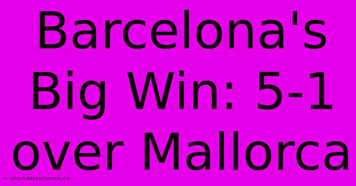 Barcelona's Big Win: 5-1 Over Mallorca