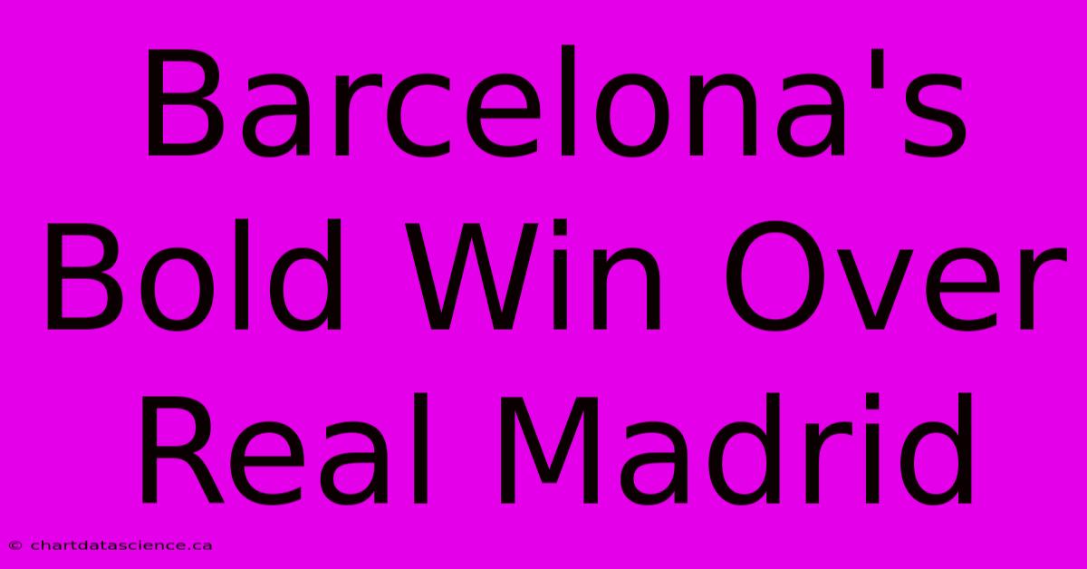 Barcelona's Bold Win Over Real Madrid