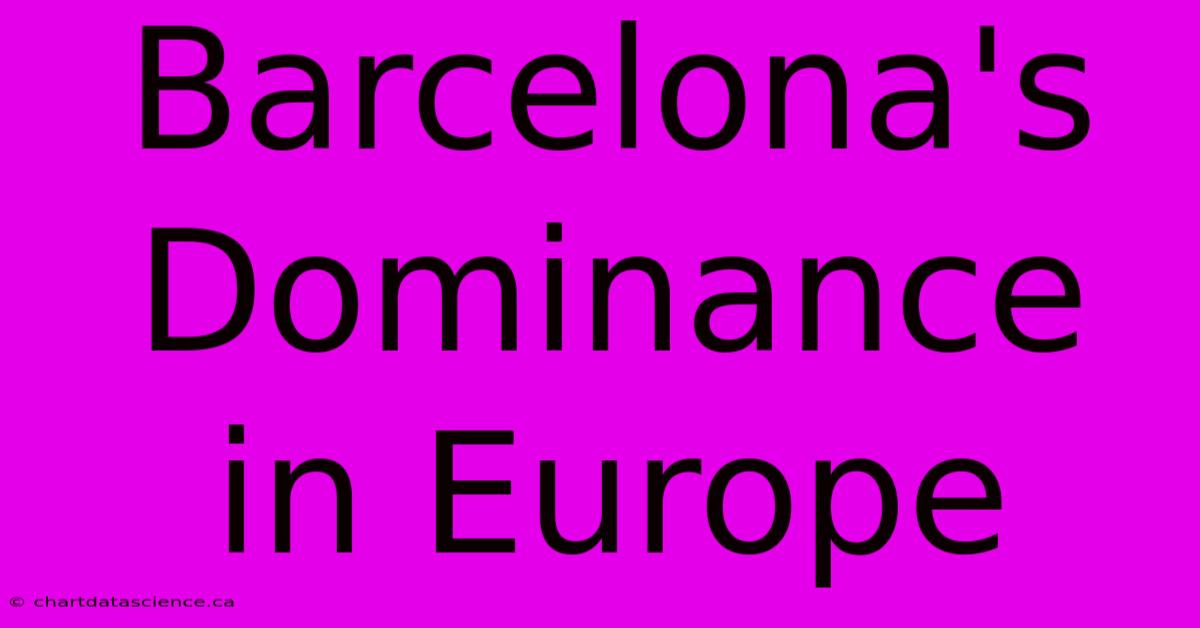 Barcelona's Dominance In Europe