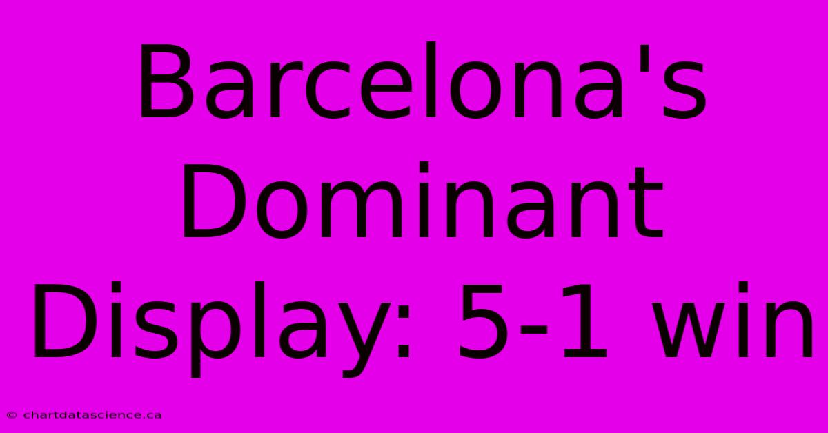 Barcelona's Dominant Display: 5-1 Win