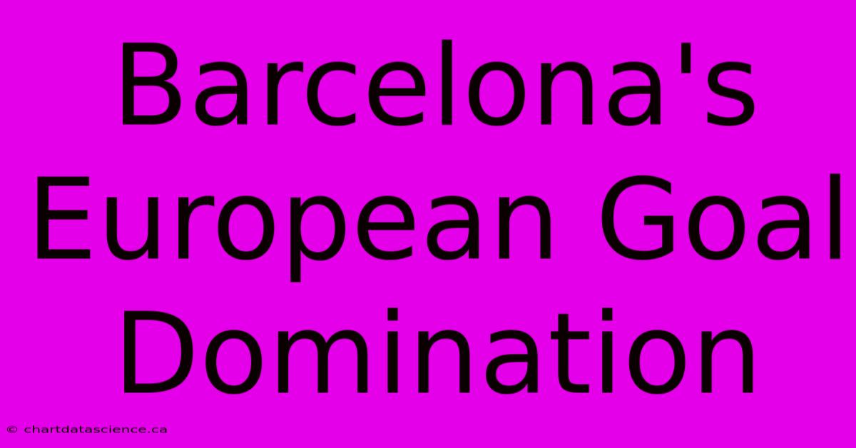 Barcelona's European Goal Domination