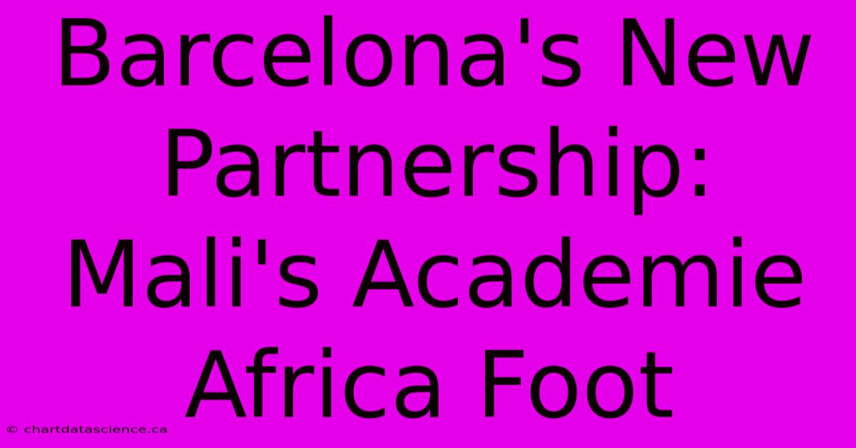 Barcelona's New Partnership: Mali's Academie Africa Foot