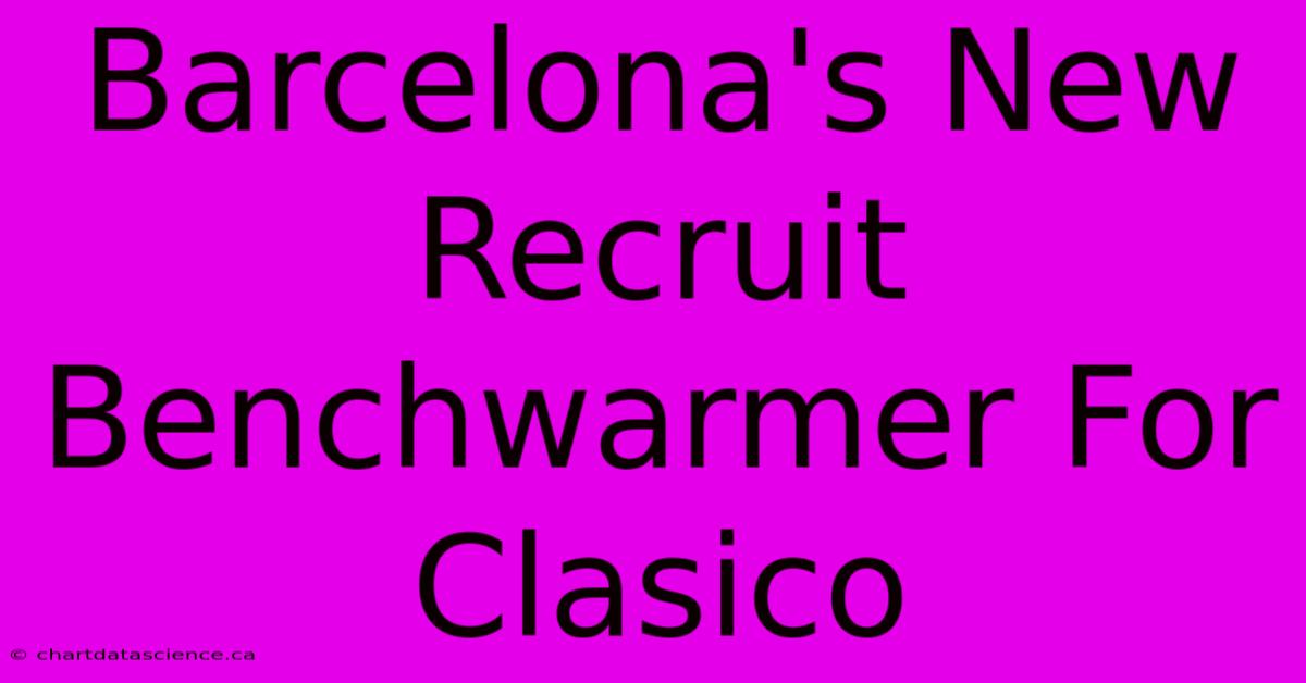 Barcelona's New Recruit Benchwarmer For Clasico