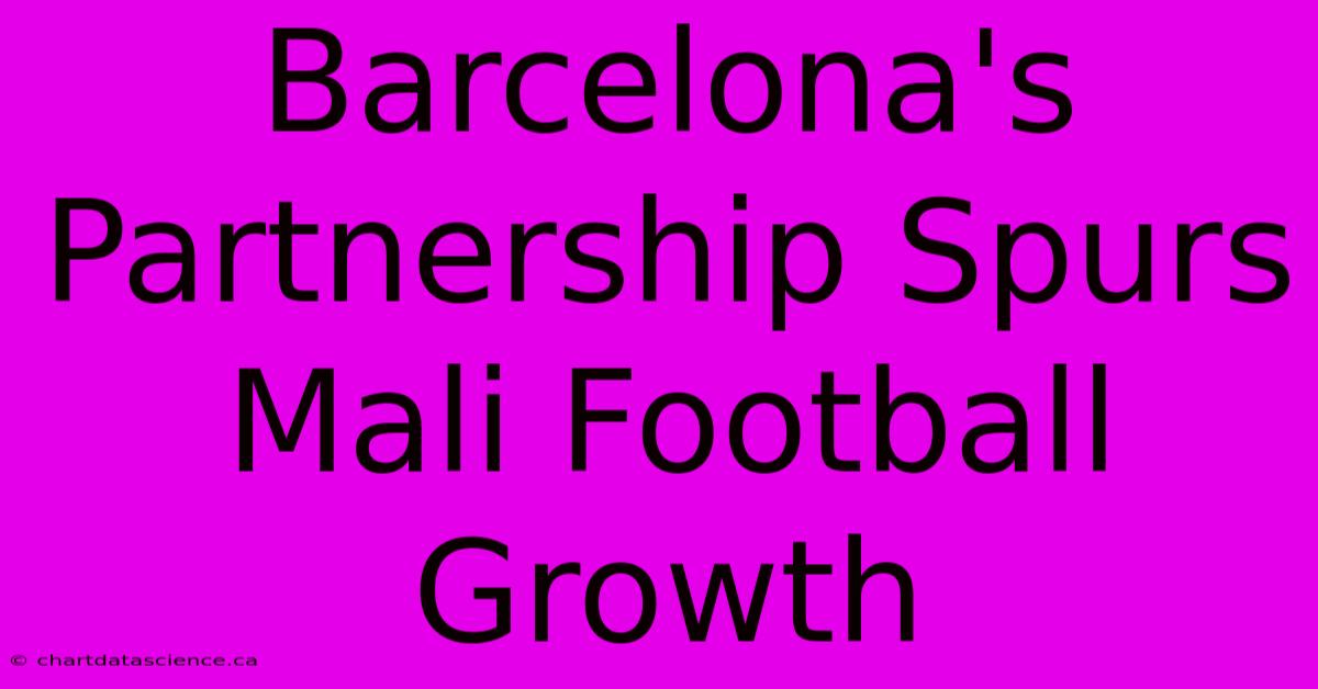 Barcelona's Partnership Spurs Mali Football Growth 