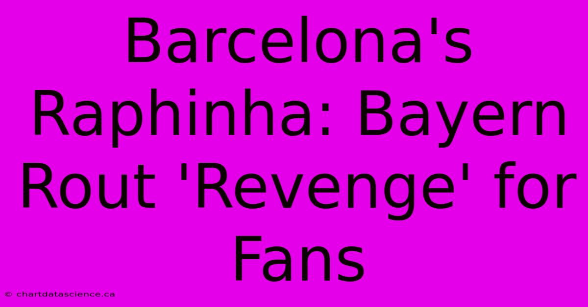 Barcelona's Raphinha: Bayern Rout 'Revenge' For Fans