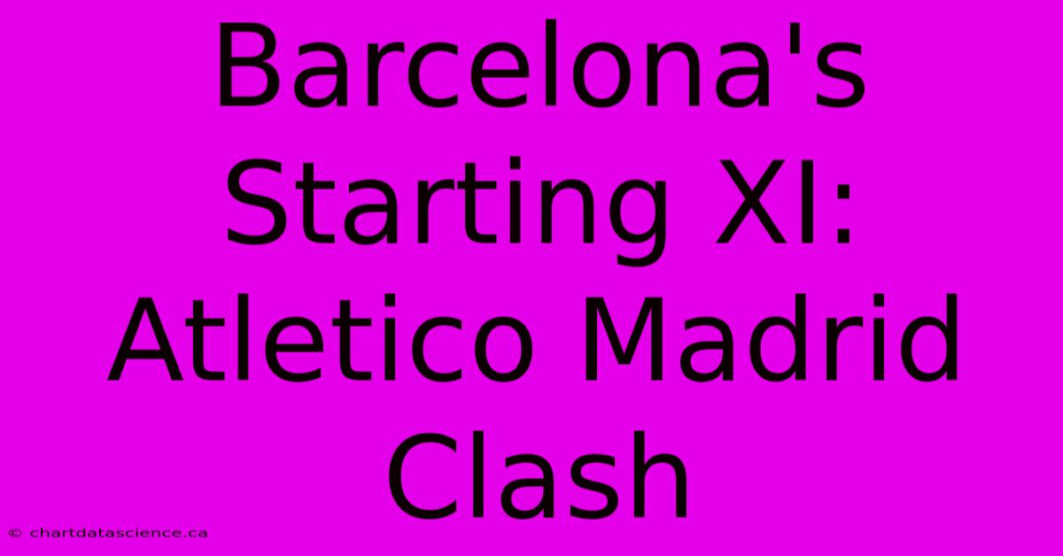 Barcelona's Starting XI: Atletico Madrid Clash