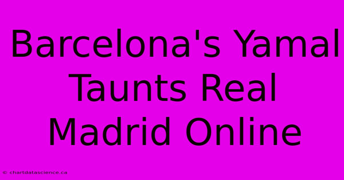 Barcelona's Yamal Taunts Real Madrid Online