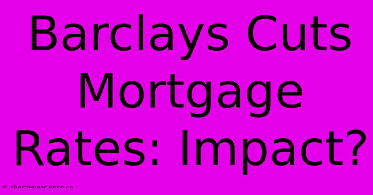 Barclays Cuts Mortgage Rates: Impact?