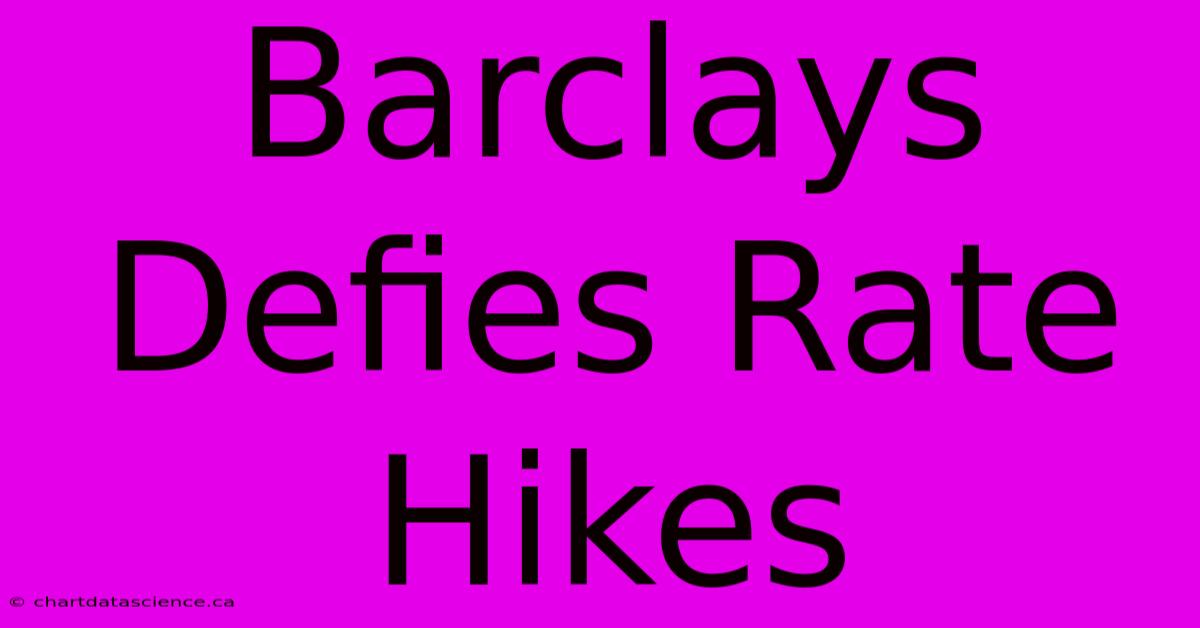 Barclays Defies Rate Hikes