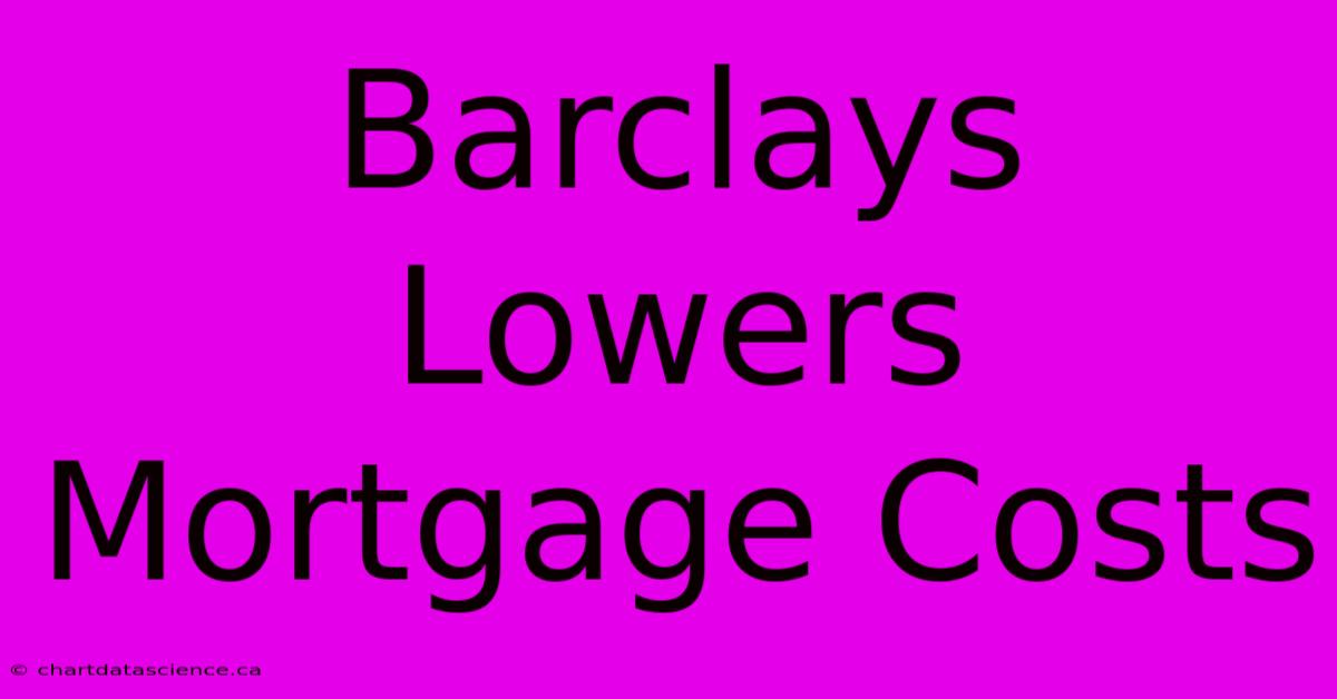 Barclays Lowers Mortgage Costs