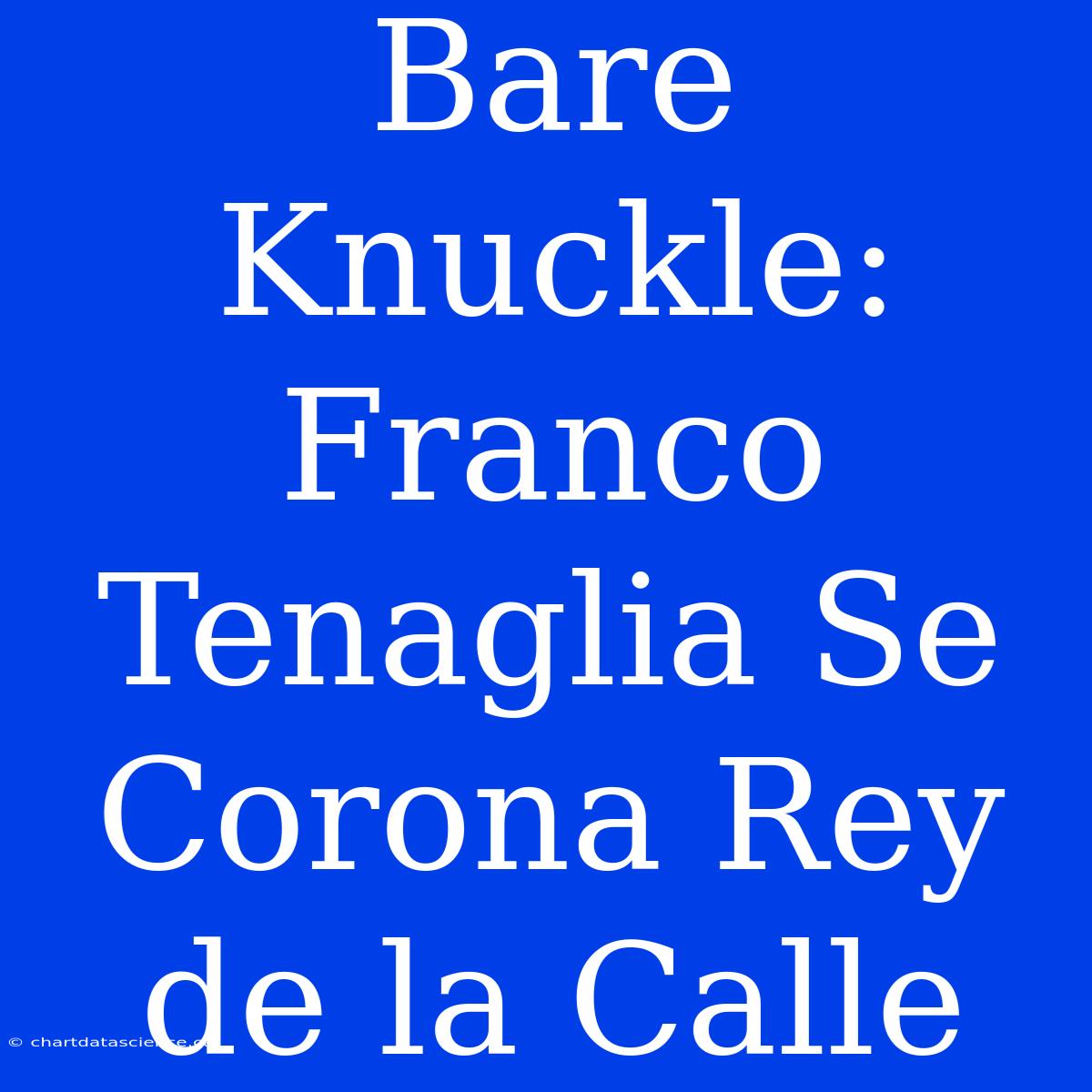 Bare Knuckle: Franco Tenaglia Se Corona Rey De La Calle