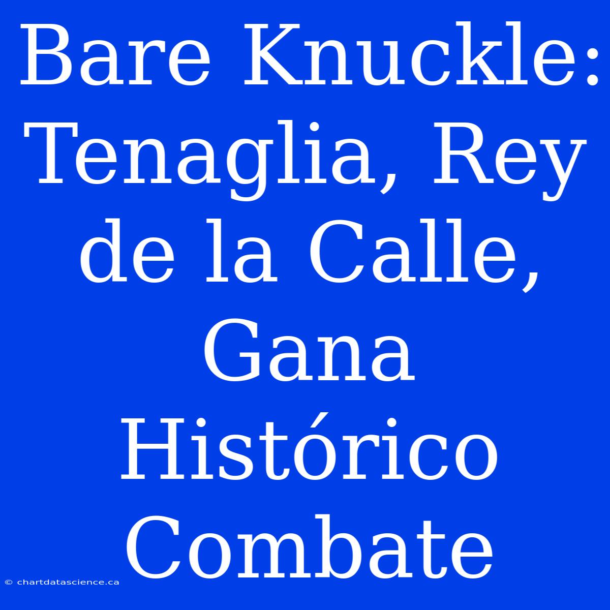 Bare Knuckle: Tenaglia, Rey De La Calle, Gana Histórico Combate