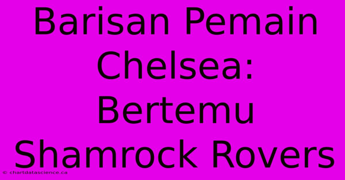 Barisan Pemain Chelsea:  Bertemu Shamrock Rovers