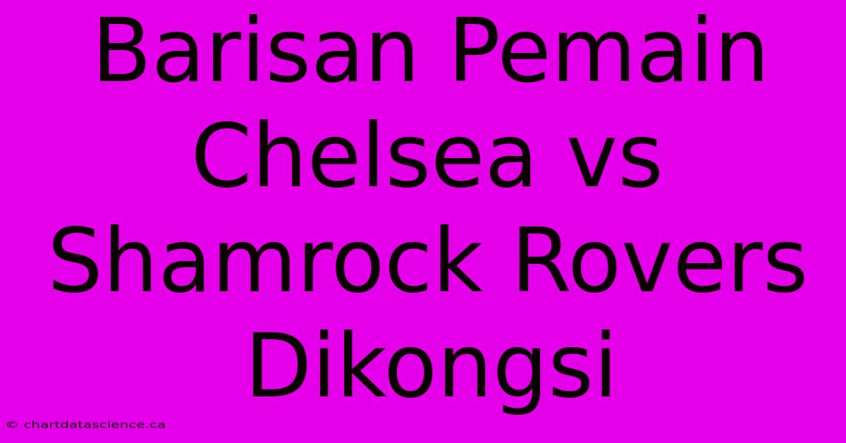 Barisan Pemain Chelsea Vs Shamrock Rovers Dikongsi