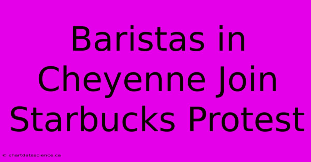 Baristas In Cheyenne Join Starbucks Protest