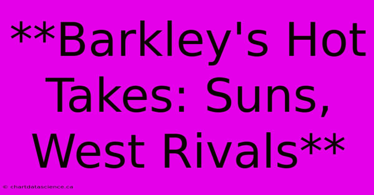 **Barkley's Hot Takes: Suns, West Rivals**