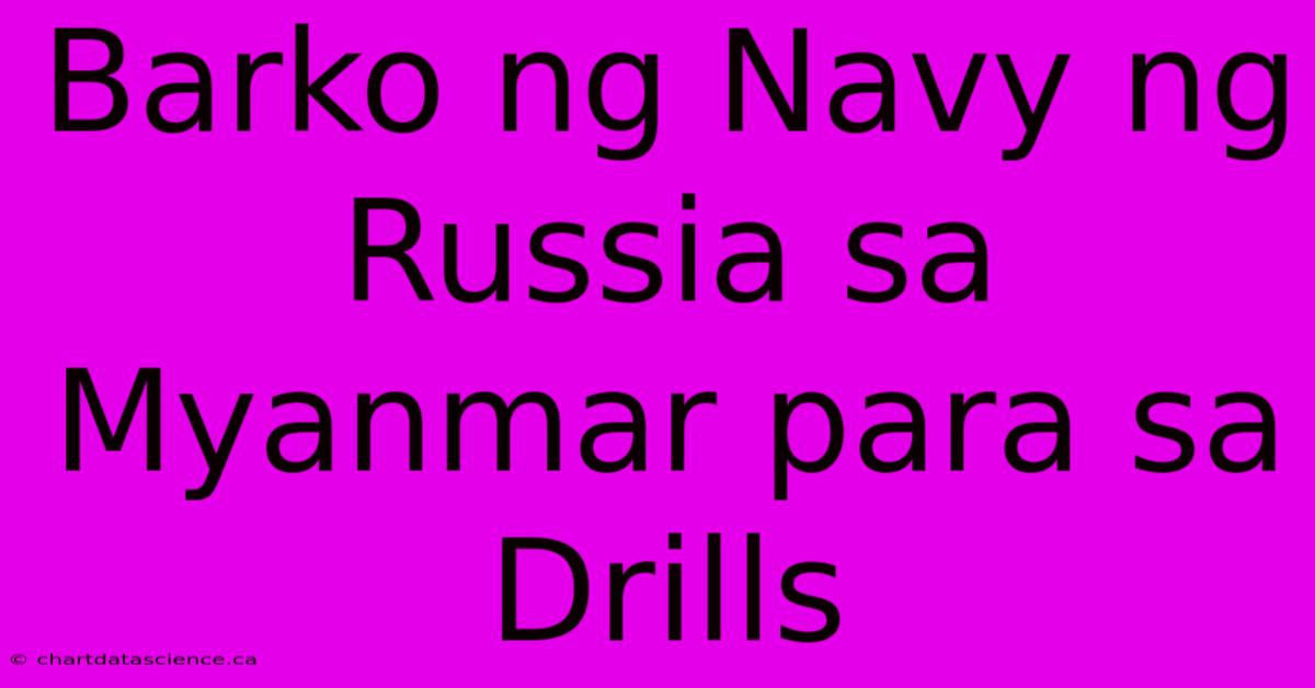 Barko Ng Navy Ng Russia Sa Myanmar Para Sa Drills