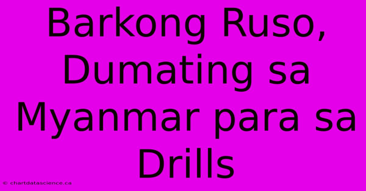 Barkong Ruso, Dumating Sa Myanmar Para Sa Drills