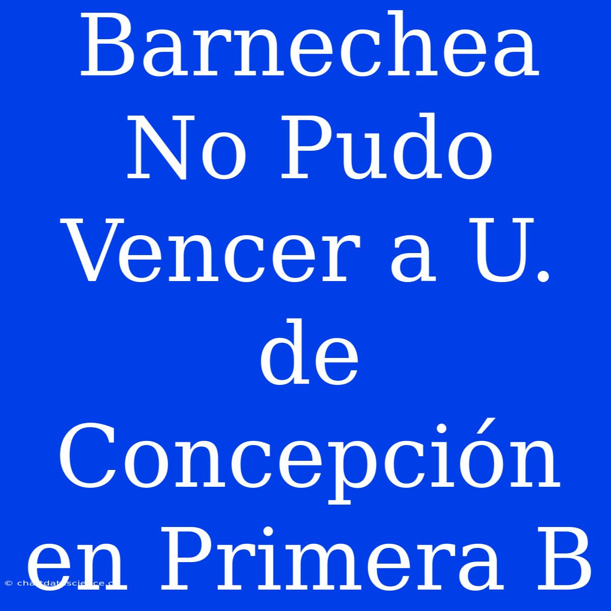 Barnechea No Pudo Vencer A U. De Concepción En Primera B