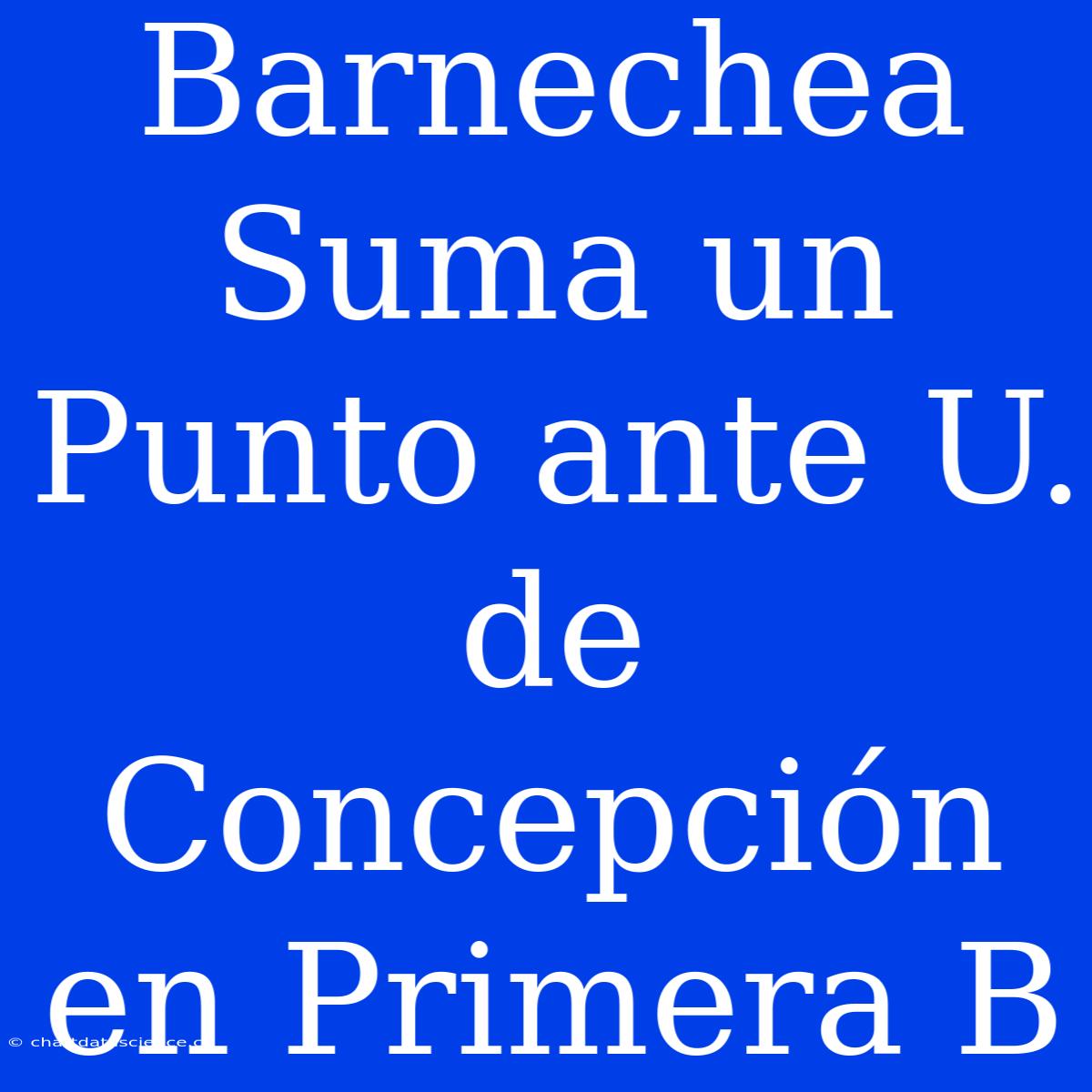 Barnechea Suma Un Punto Ante U. De Concepción En Primera B