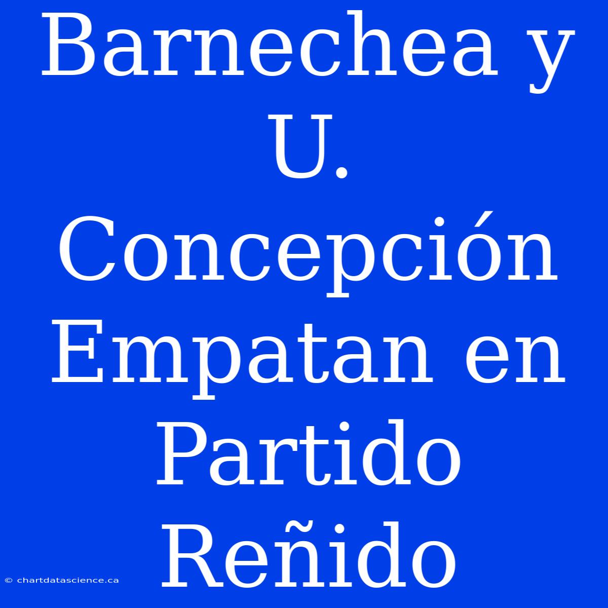 Barnechea Y U. Concepción Empatan En Partido Reñido