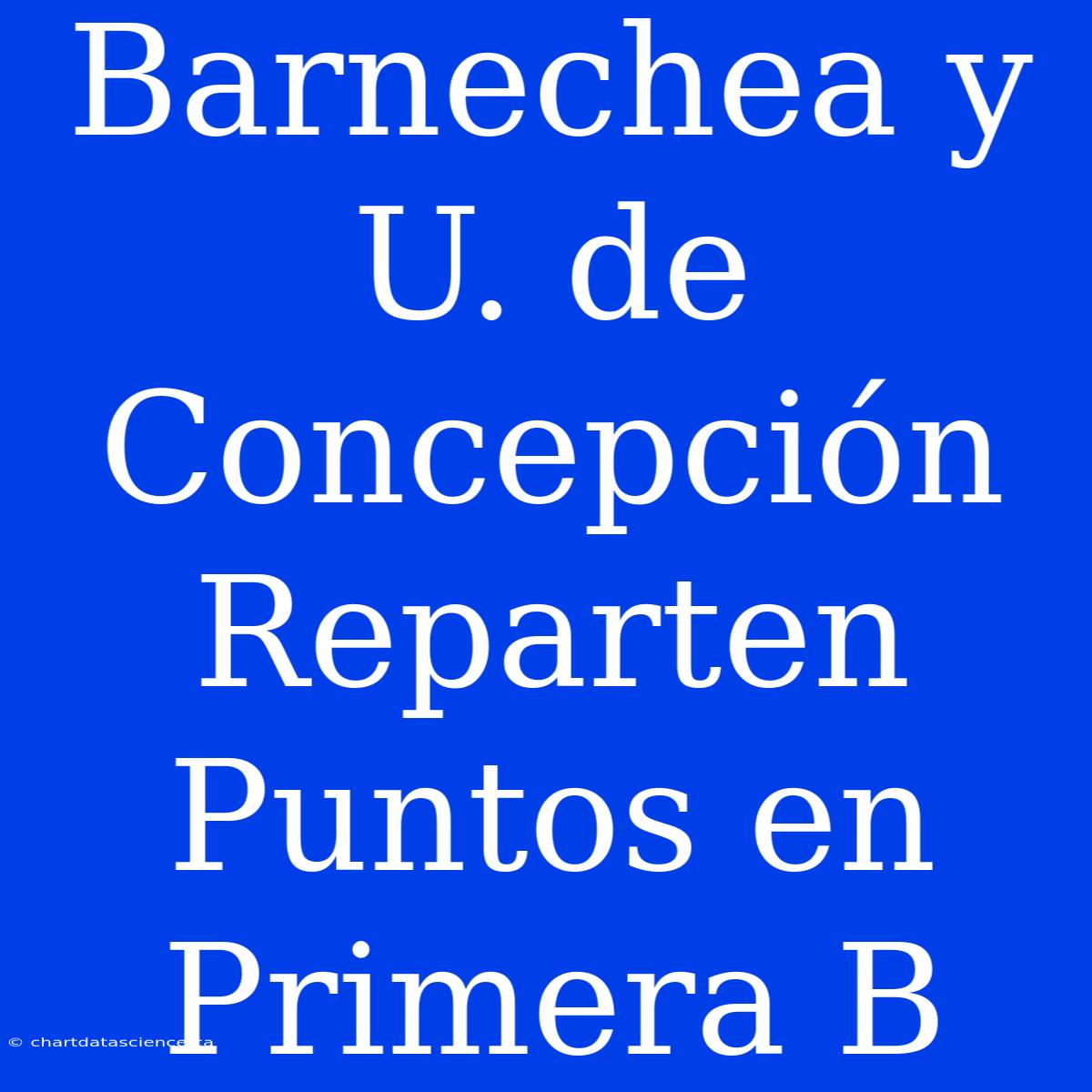 Barnechea Y U. De Concepción Reparten Puntos En Primera B