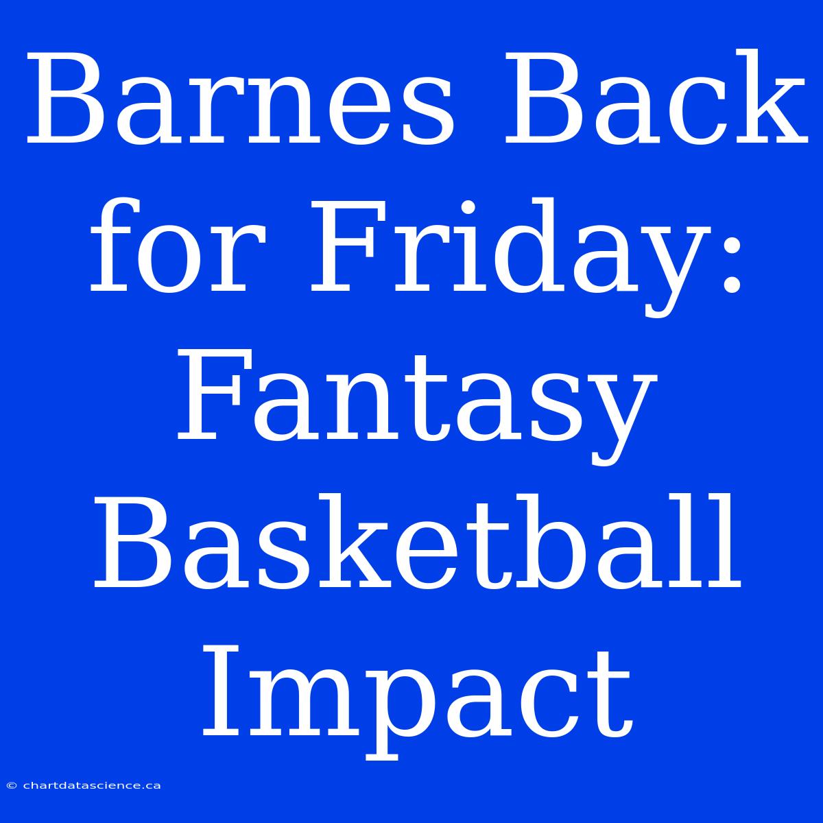 Barnes Back For Friday: Fantasy Basketball Impact