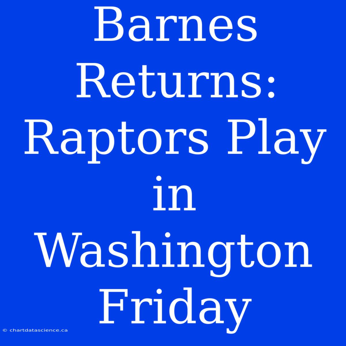 Barnes Returns: Raptors Play In Washington Friday