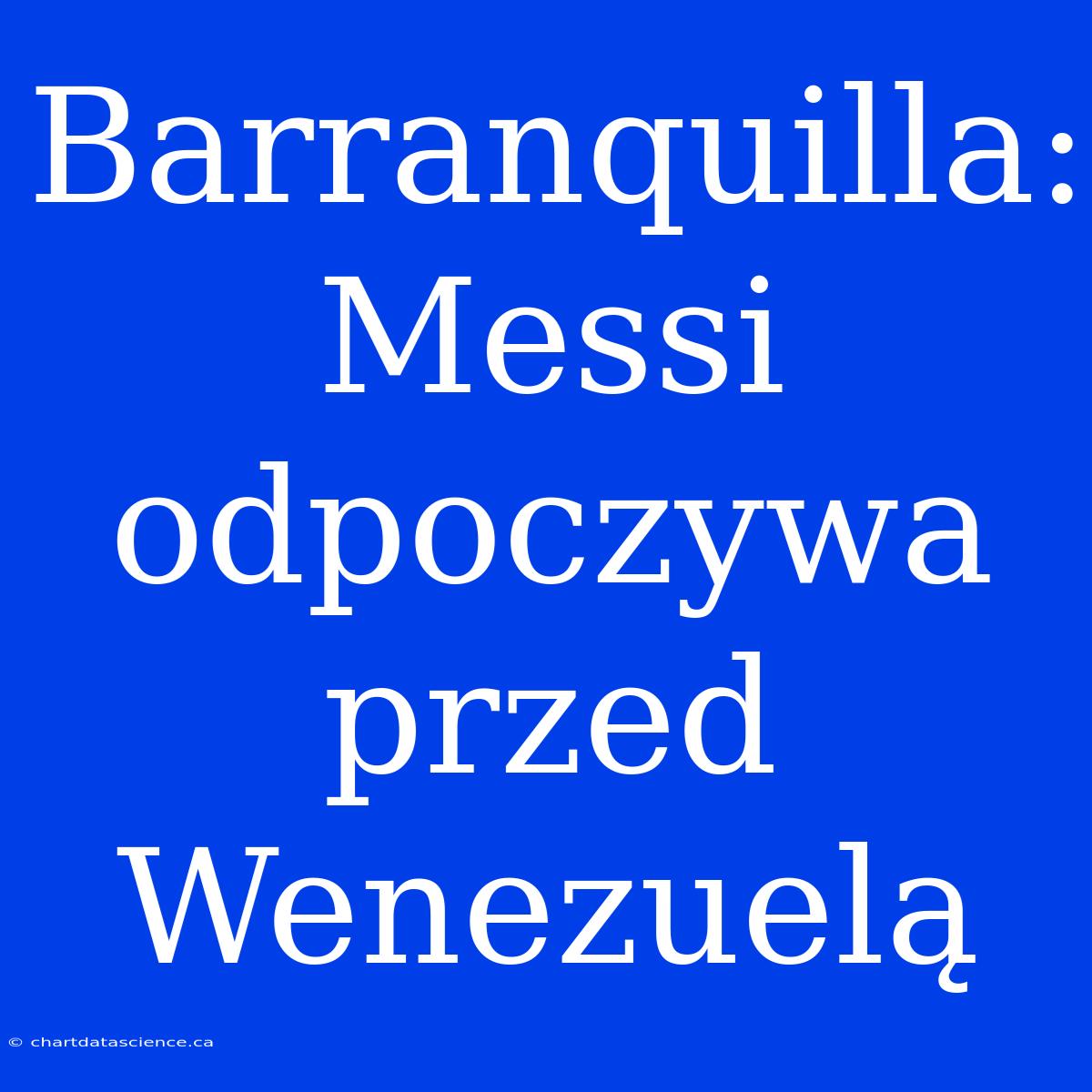 Barranquilla: Messi Odpoczywa Przed Wenezuelą