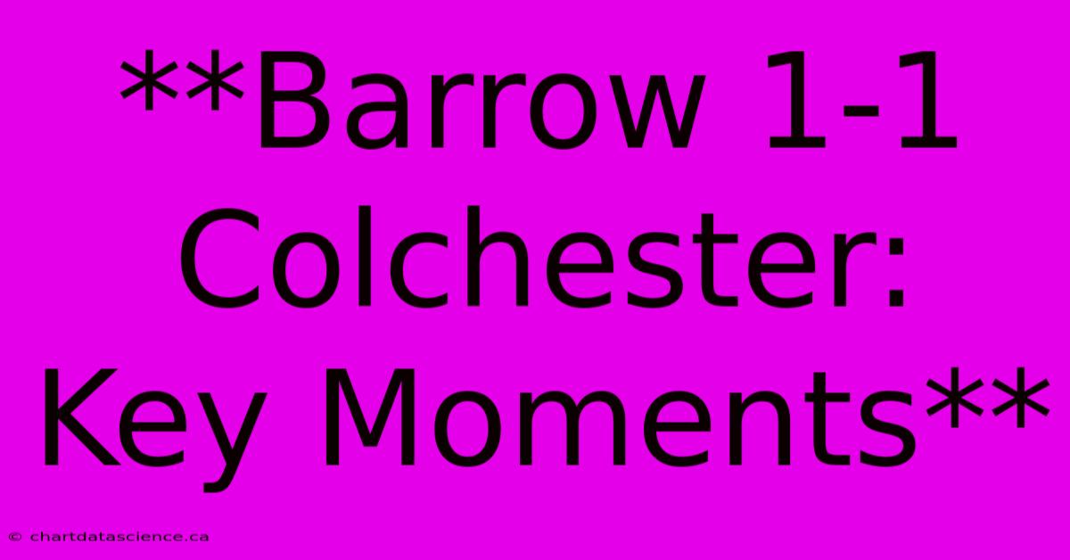 **Barrow 1-1 Colchester: Key Moments**