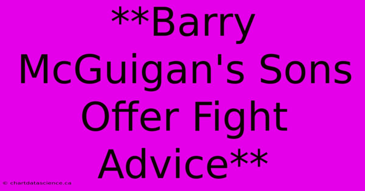 **Barry McGuigan's Sons Offer Fight Advice**