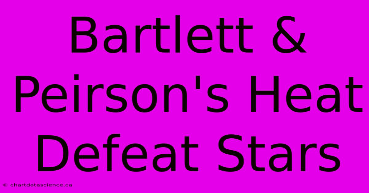 Bartlett & Peirson's Heat Defeat Stars