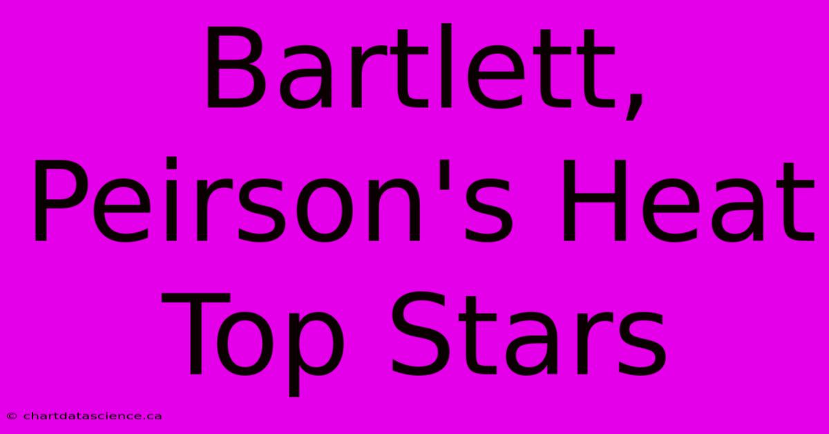 Bartlett, Peirson's Heat Top Stars