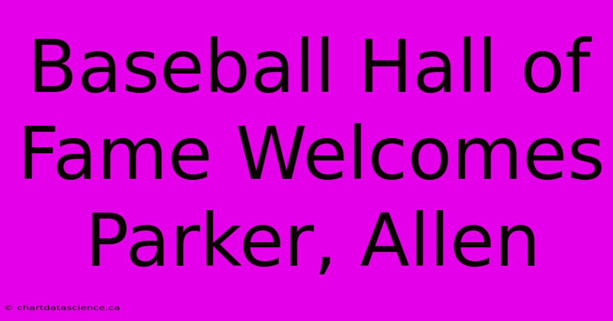 Baseball Hall Of Fame Welcomes Parker, Allen