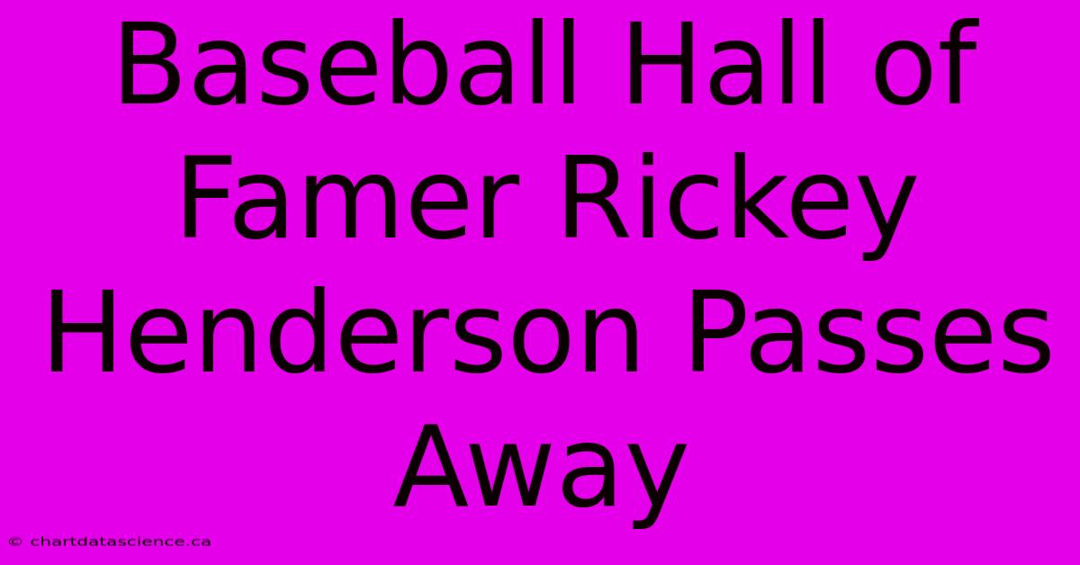 Baseball Hall Of Famer Rickey Henderson Passes Away