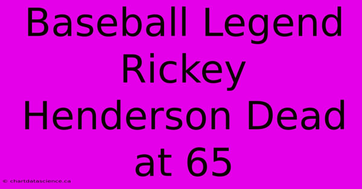 Baseball Legend Rickey Henderson Dead At 65