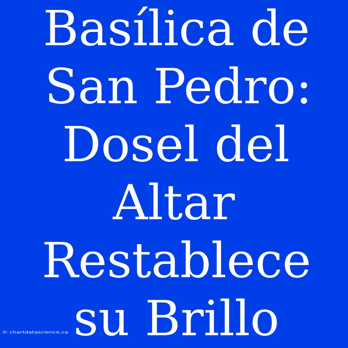 Basílica De San Pedro: Dosel Del Altar Restablece Su Brillo